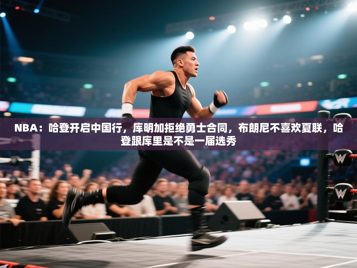 NBA：哈登开启中国行，库明加拒绝勇士合同，布朗尼不喜欢夏联，哈登跟库里是不是一届选秀