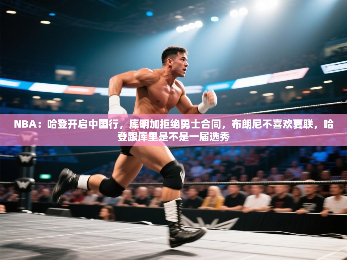 NBA:哈登开启中国行,库明加拒绝勇士合同,布朗尼不喜欢夏联,哈登跟库里是不是一届选秀 第2张