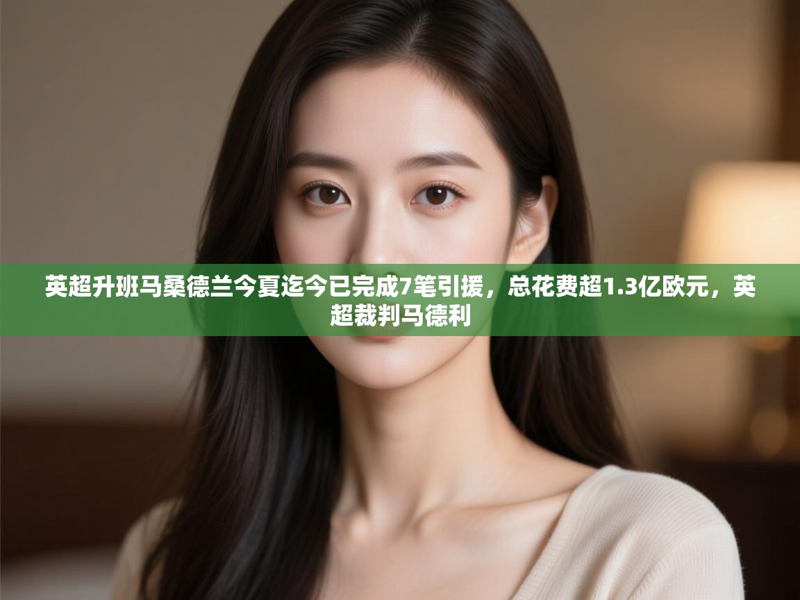 英超升班马桑德兰今夏迄今已完成7笔引援，总花费超1.3亿欧元，英超裁判马德利