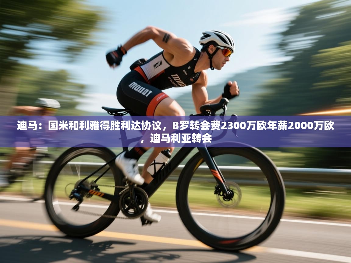 迪马：国米和利雅得胜利达协议，B罗转会费2300万欧年薪2000万欧，迪马利亚转会