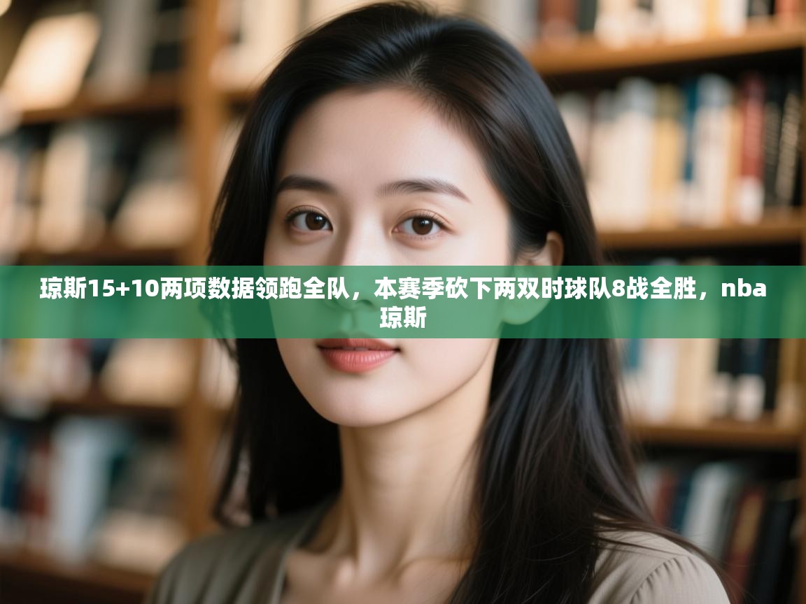 琼斯15+10两项数据领跑全队，本赛季砍下两双时球队8战全胜，nba琼斯