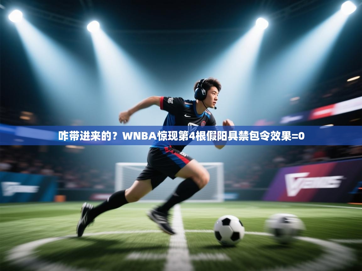 咋带进来的？WNBA惊现第4根假阳具禁包令效果=0