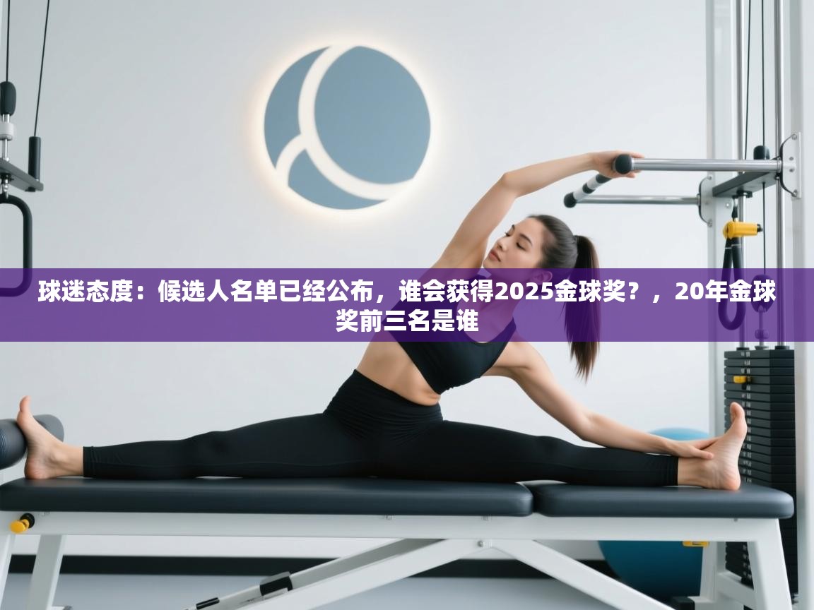 球迷态度：候选人名单已经公布，谁会获得2025金球奖？，20年金球奖前三名是谁
