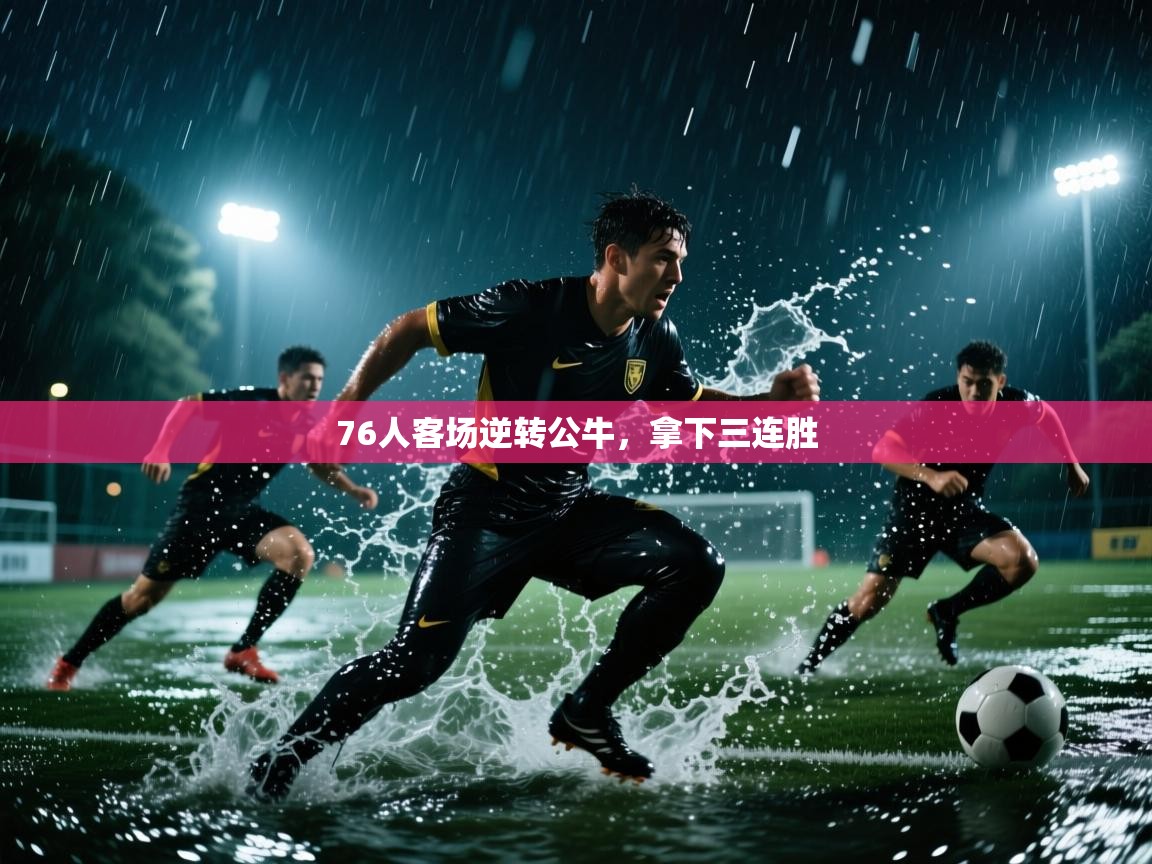 76人客场逆转公牛,拿下三连胜 第1张