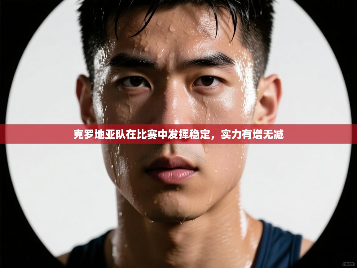 克罗地亚队在比赛中发挥稳定，实力有增无减  第2张