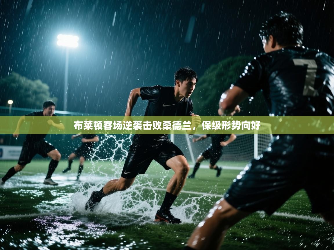 布莱顿客场逆袭击败桑德兰，保级形势向好