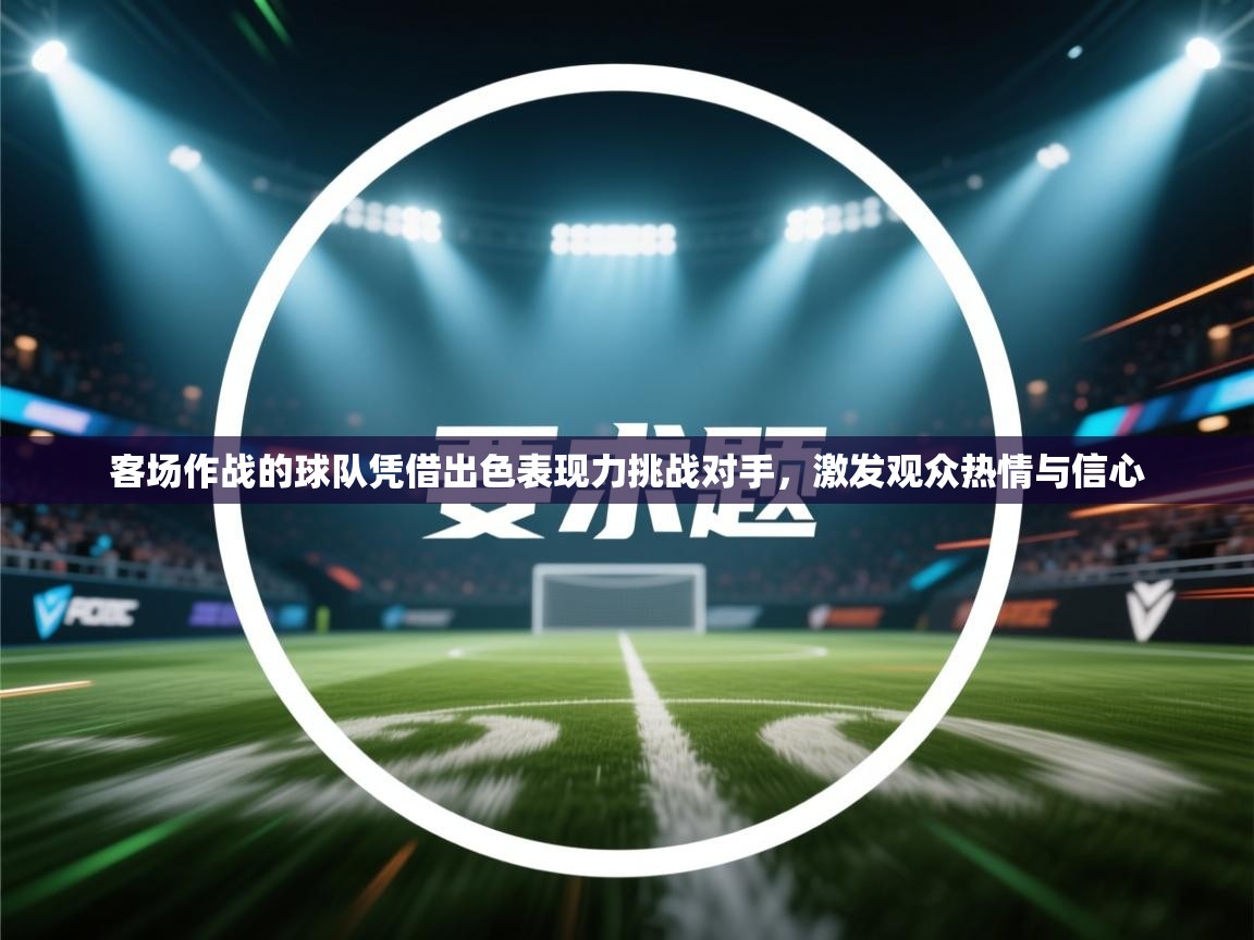 客场作战的球队凭借出色表现力挑战对手，激发观众热情与信心